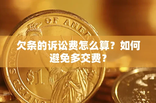 济南欠条的诉讼费怎么算？如何避免多交费？