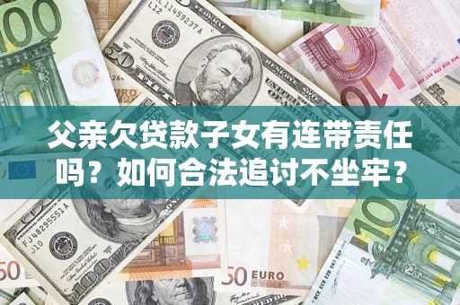 济南父亲欠贷款子女有连带责任吗？如何合法追讨不坐牢？