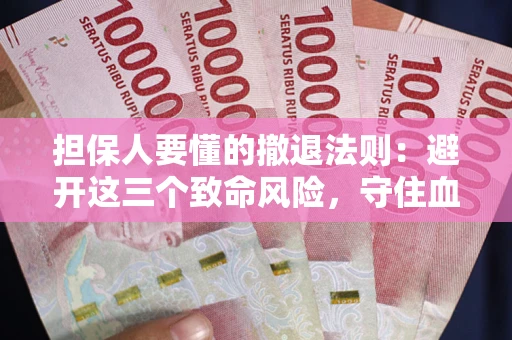 济南担保人要懂的撤退法则：避开这三个致命风险，守住血汗钱