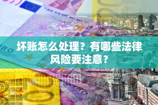 济南坏账怎么处理？有哪些法律风险要注意？