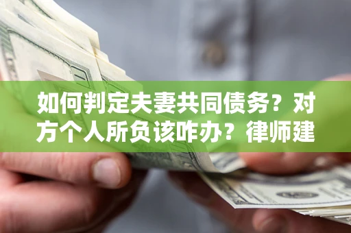 济南如何判定夫妻共同债务？对方个人所负该咋办？律师建议