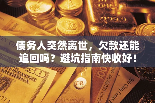 济南债务人突然离世，欠款还能追回吗？避坑指南快收好！