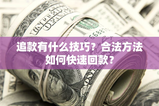 济南追款有什么技巧？合法方法如何快速回款？