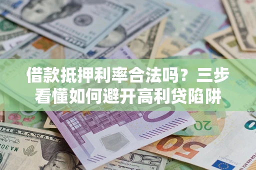 济南借款抵押利率合法吗？三步看懂如何避开高利贷陷阱