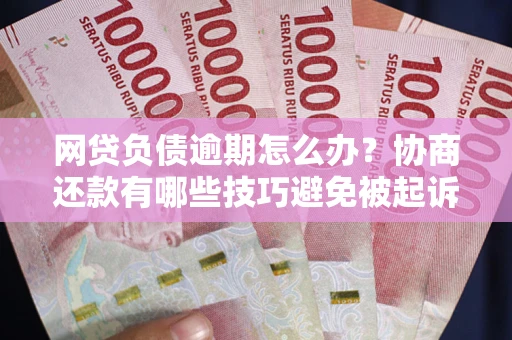 济南网贷负债逾期怎么办？协商还款有哪些技巧避免被起诉？