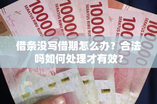 济南借条没写借期怎么办？合法吗如何处理才有效？