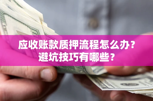 济南应收账款质押流程怎么办？避坑技巧有哪些？