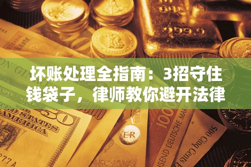 济南坏账处理全指南：3招守住钱袋子，律师教你避开法律雷区