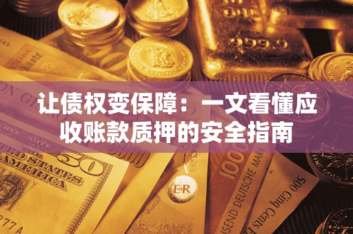 济南让债权变保障：一文看懂应收账款质押的安全指南