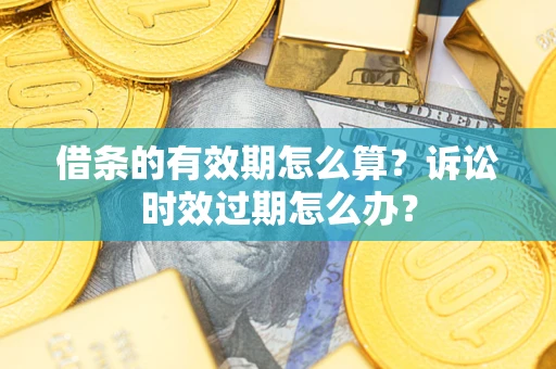 济南借条的有效期怎么算？诉讼时效过期怎么办？