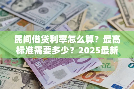 济南民间借贷利率怎么算？最高标准需要多少？2025最新避坑指南
