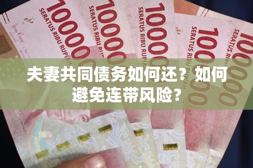 济南夫妻共同债务如何还？如何避免连带风险？