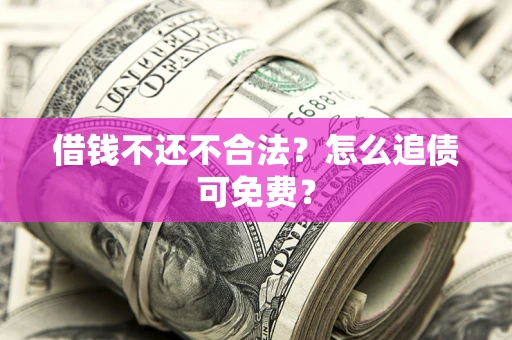 济南借钱不还不合法？怎么追债可免费？