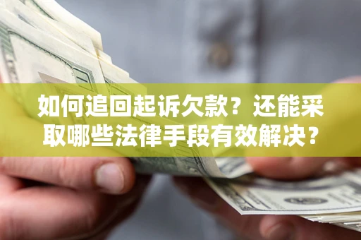 济南如何追回起诉欠款？还能采取哪些法律手段有效解决？