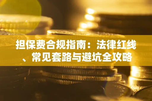 济南担保费合规指南：法律红线、常见套路与避坑全攻略