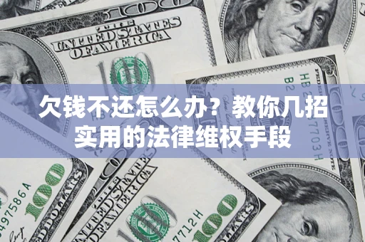 济南欠钱不还怎么办？教你几招实用的法律维权手段