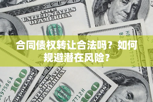 济南合同债权转让合法吗?如何规避潜在风险? 济南合同债权转让合法吗?如何规避潜在风险?