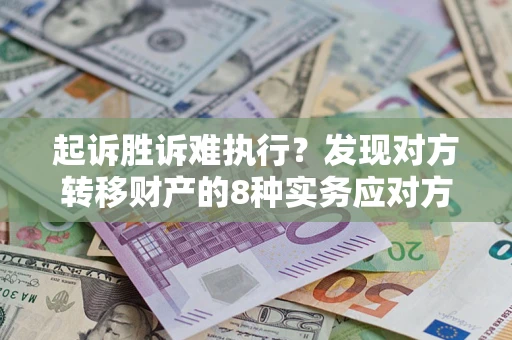 济南起诉胜诉难执行？发现对方转移财产的8种实务应对方案