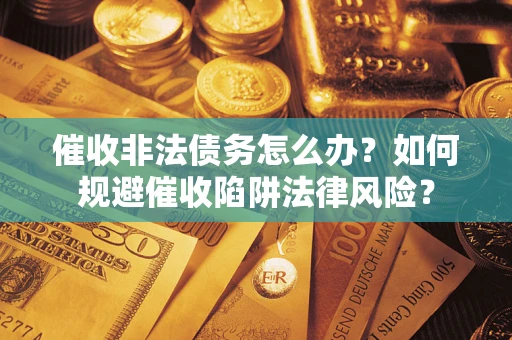 济南催收非法债务怎么办？如何规避催收陷阱法律风险？