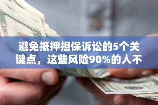 济南避免抵押担保诉讼的5个关键点，这些风险90%的人不知道！