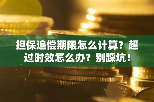 济南担保追偿期限怎么计算？超过时效怎么办？别踩坑！