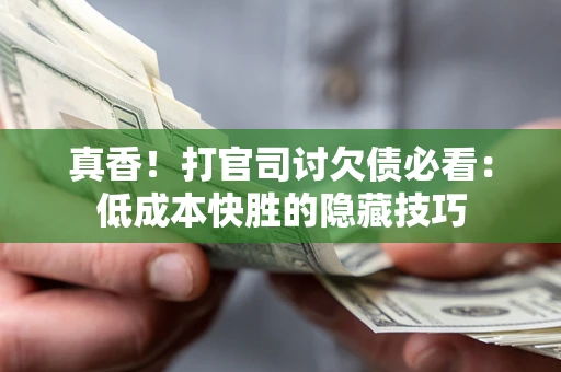 济南真香！打官司讨欠债必看：低成本快胜的隐藏技巧