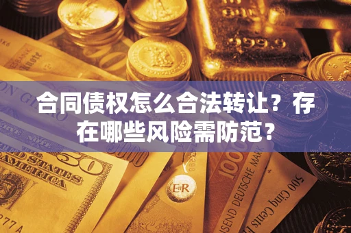 济南合同债权怎么合法转让？存在哪些风险需防范？