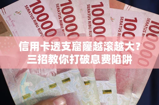 济南信用卡透支窟窿越滚越大？三招教你打破息费陷阱