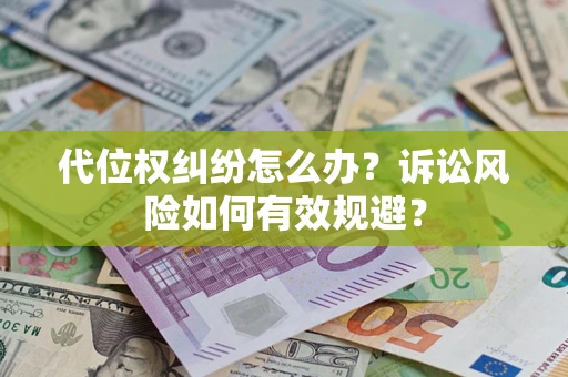 济南代位权纠纷怎么办？诉讼风险如何有效规避？