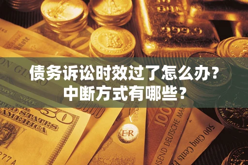 济南债务诉讼时效过了怎么办？中断方式有哪些？