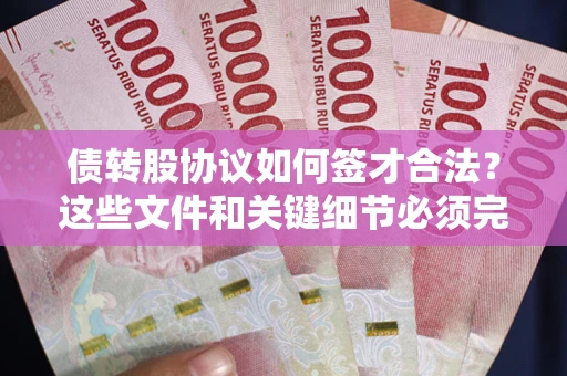 济南债转股协议如何签才合法？这些文件和关键细节必须完整