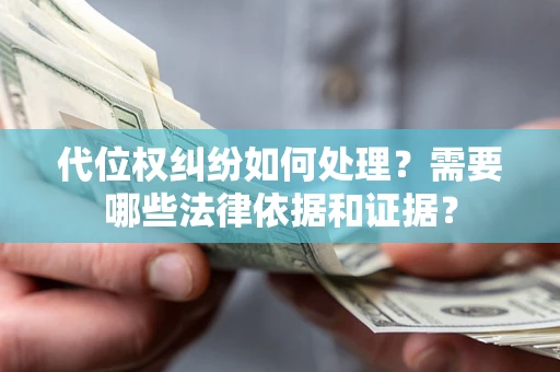 济南代位权纠纷如何处理？需要哪些法律依据和证据？
