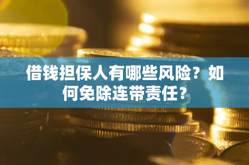济南借钱担保人有哪些风险？如何免除连带责任？