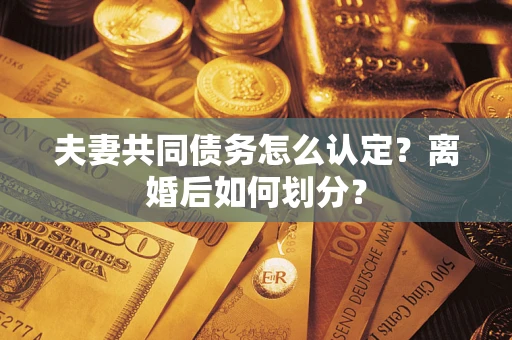 济南夫妻共同债务怎么认定？离婚后如何划分？