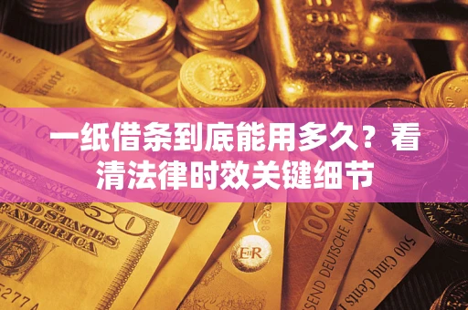 济南一纸借条到底能用多久？看清法律时效关键细节