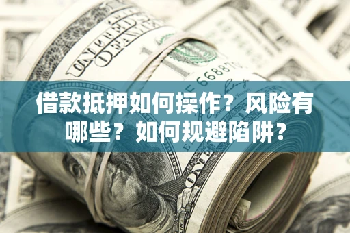 济南借款抵押如何操作?风险有哪些?如何规避陷阱? 济南借款抵押如何操作?风险有哪些?如何规避陷阱?