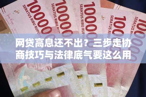 济南网贷高息还不出？三步走协商技巧与法律底气要这么用