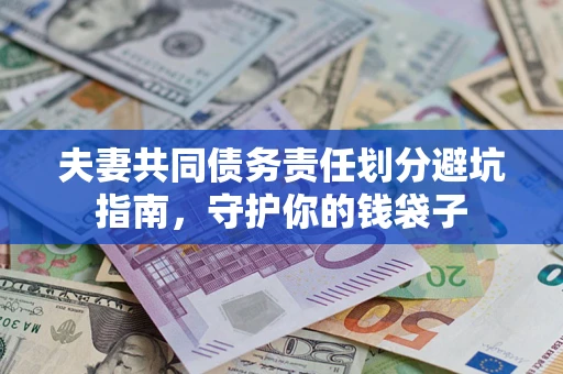 济南夫妻共同债务责任划分避坑指南，守护你的钱袋子