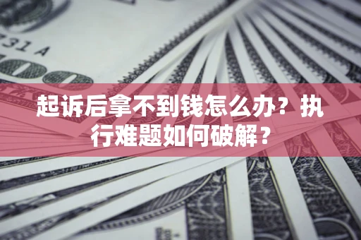 济南起诉后拿不到钱怎么办?执行难题如何破解? 济南起诉后拿不到钱怎么办?执行难题如何破解?