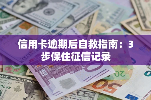 济南信用卡逾期后自救指南：3步保住征信记录