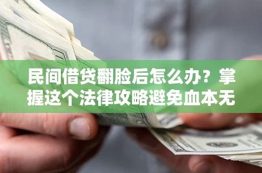 济南民间借贷翻脸后怎么办？掌握这个法律攻略避免血本无归