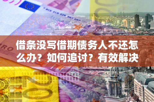 济南借条没写借期债务人不还怎么办？如何追讨？有效解决方案！