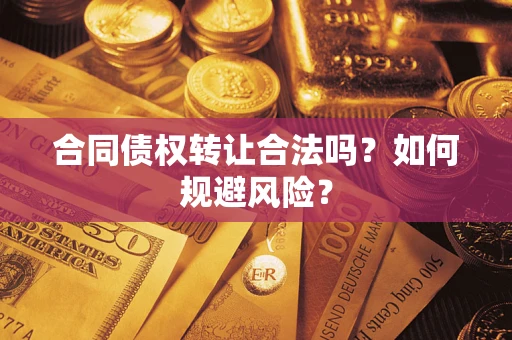 济南合同债权转让合法吗？如何规避风险？
