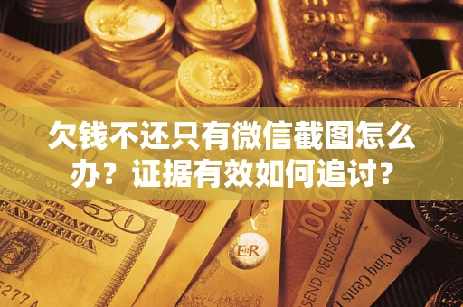 济南欠钱不还只有微信截图怎么办？证据有效如何追讨？