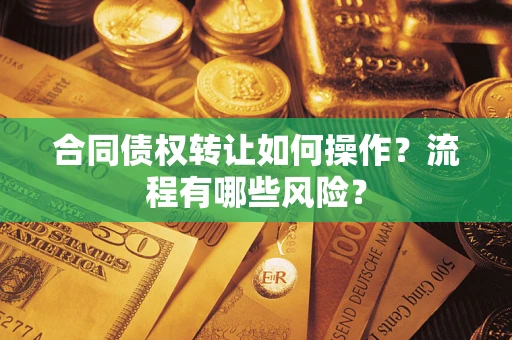 济南合同债权转让如何操作？流程有哪些风险？