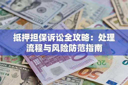 济南抵押担保诉讼全攻略：处理流程与风险防范指南