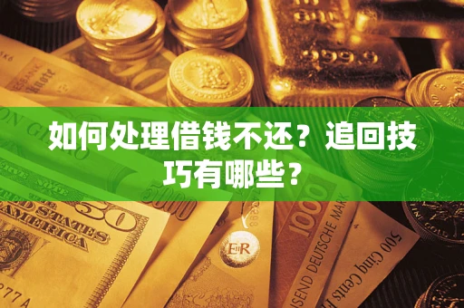 济南如何处理借钱不还？追回技巧有哪些？