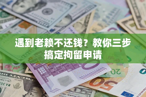 济南遇到老赖不还钱？教你三步搞定拘留申请