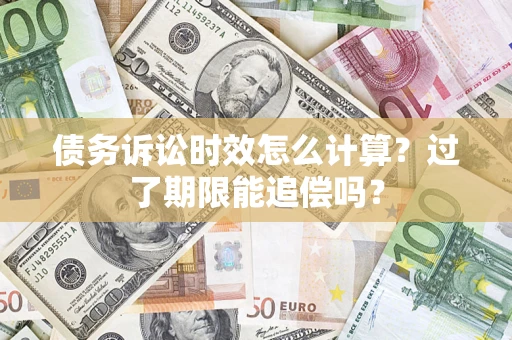 济南债务诉讼时效怎么计算？过了期限能追偿吗？
