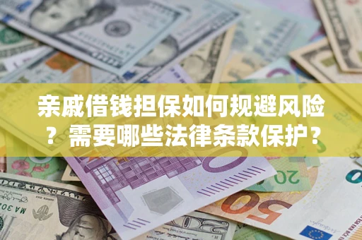 济南亲戚借钱担保如何规避风险？需要哪些法律条款保护？